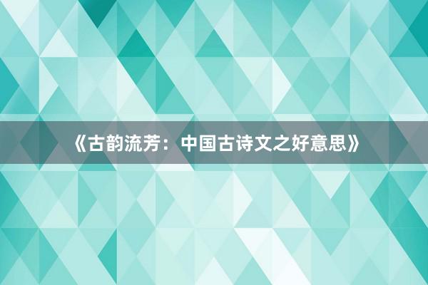 《古韵流芳：中国古诗文之好意思》