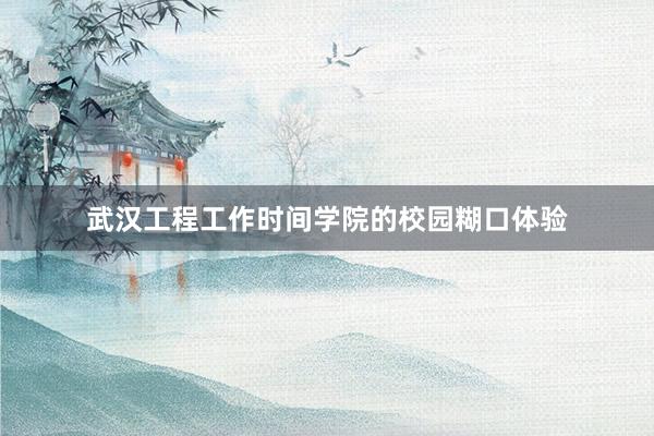 武汉工程工作时间学院的校园糊口体验